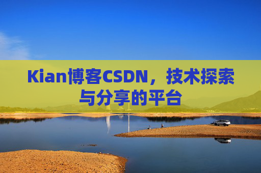 Kian博客CSDN，技术探索与分享的平台